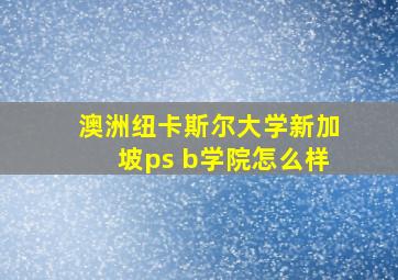 澳洲纽卡斯尔大学新加坡ps b学院怎么样